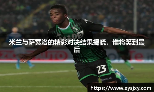 米兰与萨索洛的精彩对决结果揭晓,谁将笑到最后