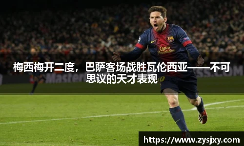 梅西梅开二度，巴萨客场战胜瓦伦西亚——不可思议的天才表现
