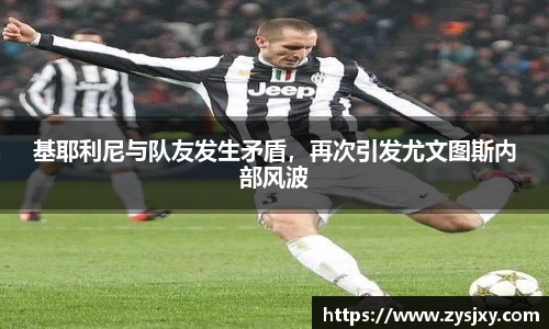 基耶利尼与队友发生矛盾，再次引发尤文图斯内部风波