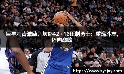 巨星刺青激励，灰熊42+16压制勇士：重燃斗志，迈向巅峰