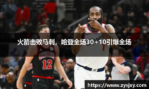 火箭击败马刺，哈登全场30+10引爆全场