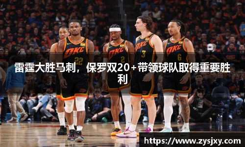 雷霆大胜马刺，保罗双20+带领球队取得重要胜利