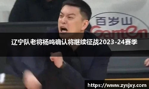 辽宁队老将杨鸣确认将继续征战2023-24赛季