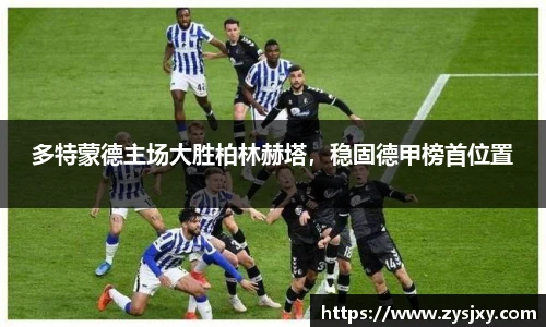 多特蒙德主场大胜柏林赫塔，稳固德甲榜首位置