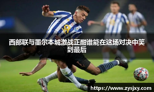 西部联与墨尔本城激战正酣谁能在这场对决中笑到最后