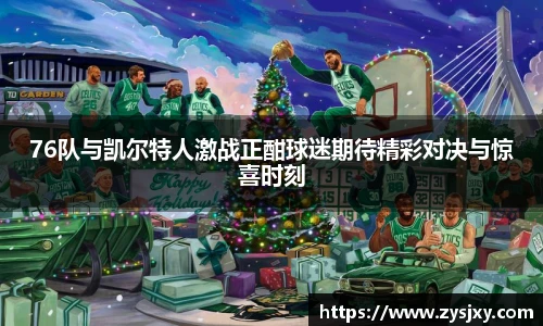 76队与凯尔特人激战正酣球迷期待精彩对决与惊喜时刻