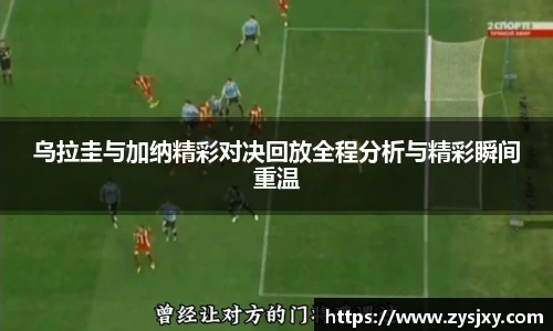 乌拉圭与加纳精彩对决回放全程分析与精彩瞬间重温