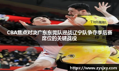CBA焦点对决广东东莞队迎战辽宁队争夺季后赛席位的关键战役