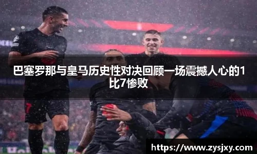巴塞罗那与皇马历史性对决回顾一场震撼人心的1比7惨败