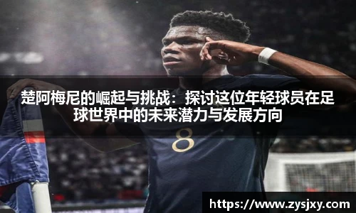 楚阿梅尼的崛起与挑战：探讨这位年轻球员在足球世界中的未来潜力与发展方向