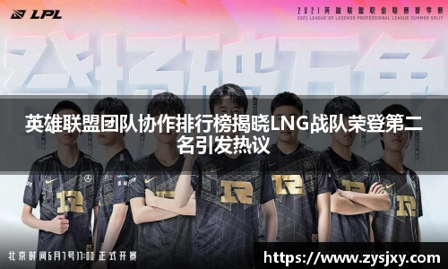 英雄联盟团队协作排行榜揭晓LNG战队荣登第二名引发热议