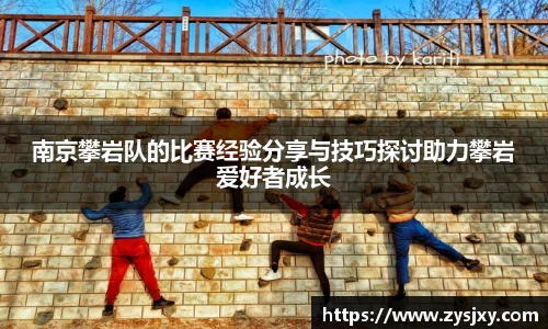南京攀岩队的比赛经验分享与技巧探讨助力攀岩爱好者成长